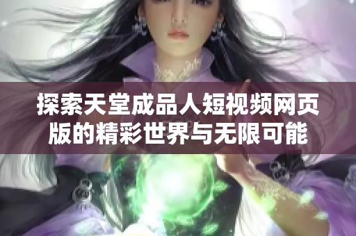 探索天堂成品人短视频网页版的精彩世界与无限可能