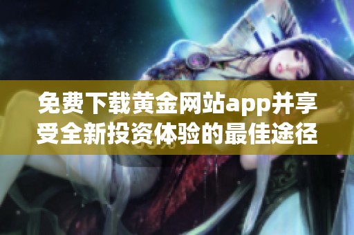 免费下载黄金网站app并享受全新投资体验的最佳途径