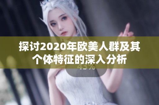 探讨2020年欧美人群及其个体特征的深入分析