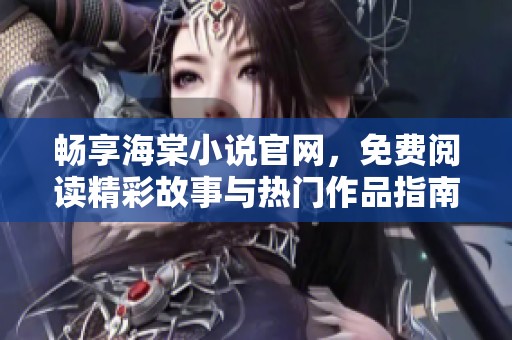 畅享海棠小说官网，免费阅读精彩故事与热门作品指南