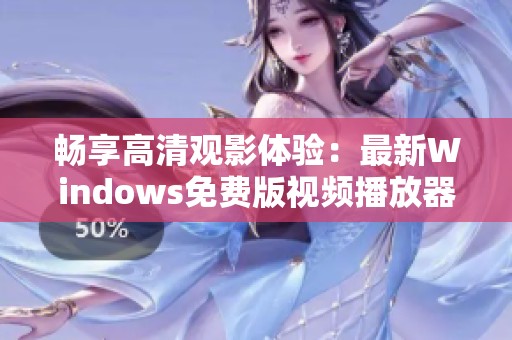 畅享高清观影体验：最新Windows免费版视频播放器推荐