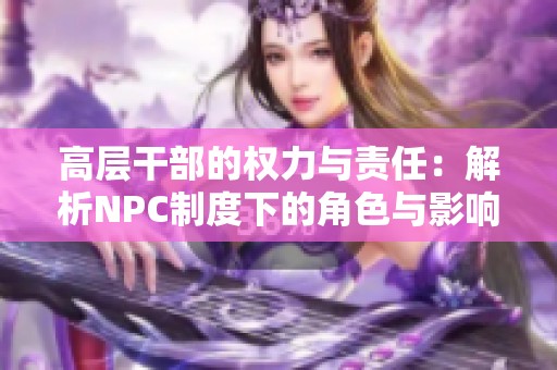 高层干部的权力与责任：解析NPC制度下的角色与影响