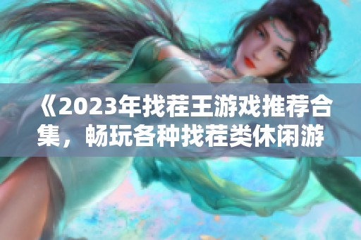 《2023年找茬王游戏推荐合集，畅玩各种找茬类休闲游戏》