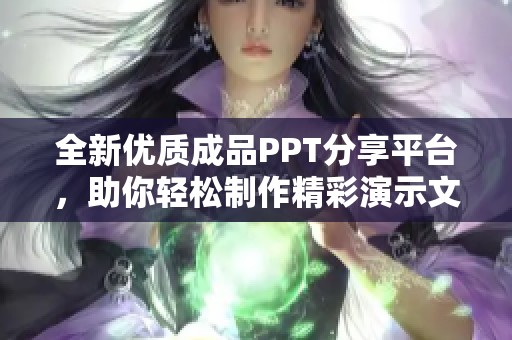 全新优质成品PPT分享平台，助你轻松制作精彩演示文稿