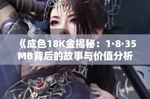 《成色18K金揭秘：1·8·35MB背后的故事与价值分析》