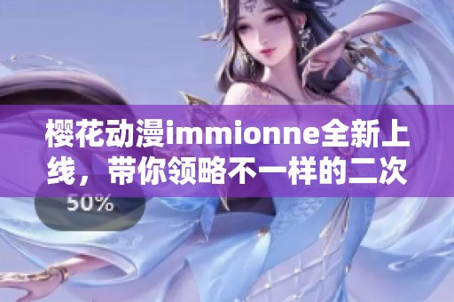 樱花动漫immionne全新上线，带你领略不一样的二次元世界