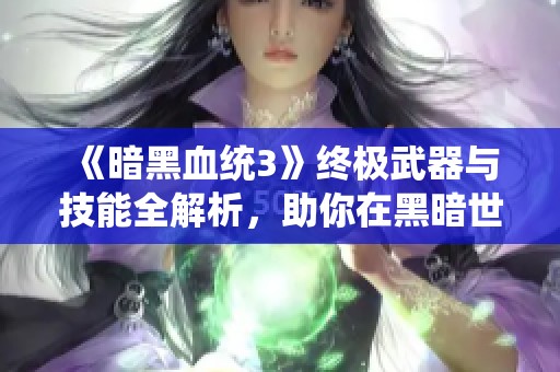 《暗黑血统3》终极武器与技能全解析，助你在黑暗世界中称王称霸