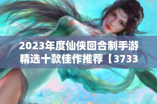 2023年度仙侠回合制手游精选十款佳作推荐【3733游戏】