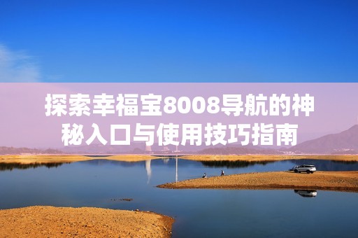 探索幸福宝8008导航的神秘入口与使用技巧指南