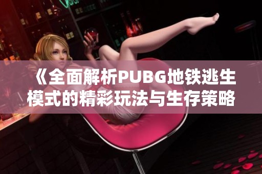 《全面解析PUBG地铁逃生模式的精彩玩法与生存策略》