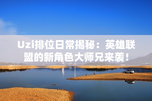 Uzi排位日常揭秘：英雄联盟的新角色大师兄来袭！