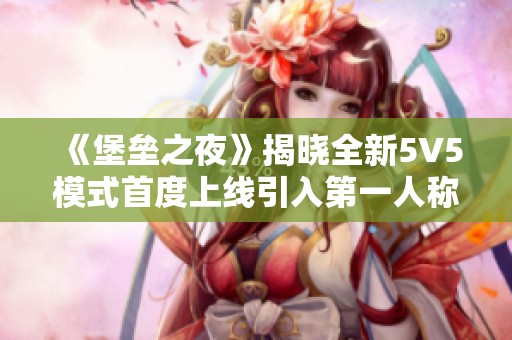 《堡垒之夜》揭晓全新5V5模式首度上线引入第一人称视角