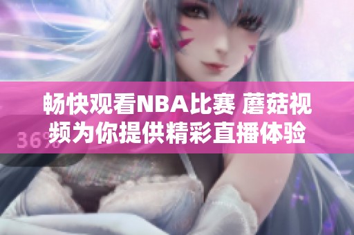 畅快观看NBA比赛 蘑菇视频为你提供精彩直播体验