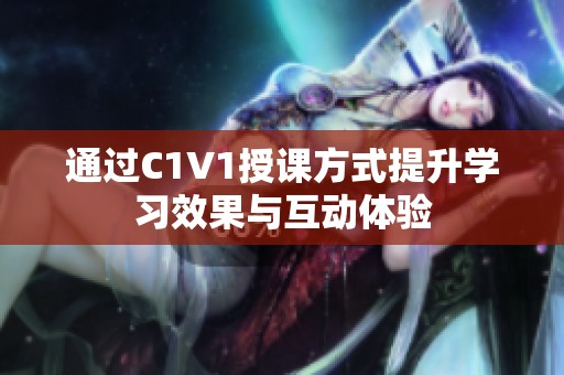 通过C1V1授课方式提升学习效果与互动体验