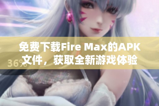 免费下载Fire Max的APK文件，获取全新游戏体验