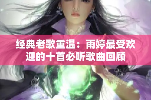 经典老歌重温：雨婷最受欢迎的十首必听歌曲回顾