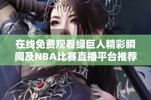 在线免费观看绿巨人精彩瞬间及NBA比赛直播平台推荐