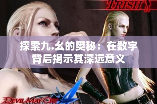 探索九.幺的奥秘：在数字背后揭示其深远意义
