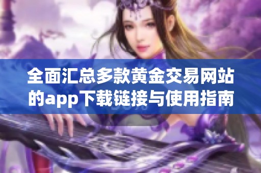 全面汇总多款黄金交易网站的app下载链接与使用指南