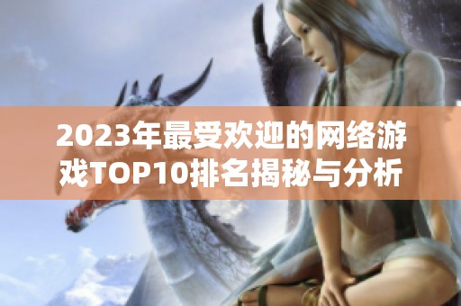 2023年最受欢迎的网络游戏TOP10排名揭秘与分析