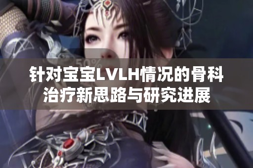 针对宝宝LVLH情况的骨科治疗新思路与研究进展