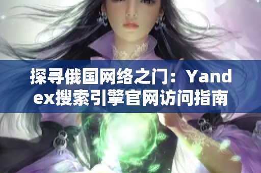 探寻俄国网络之门：Yandex搜索引擎官网访问指南