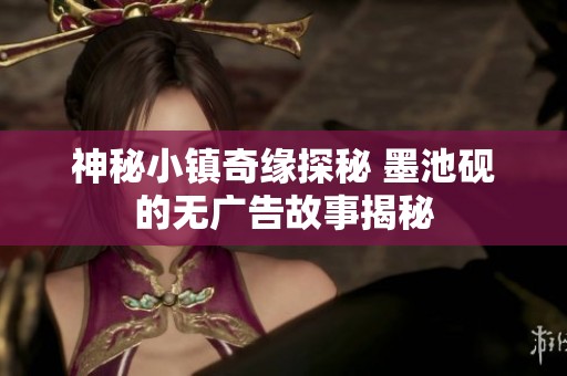 神秘小镇奇缘探秘 墨池砚的无广告故事揭秘