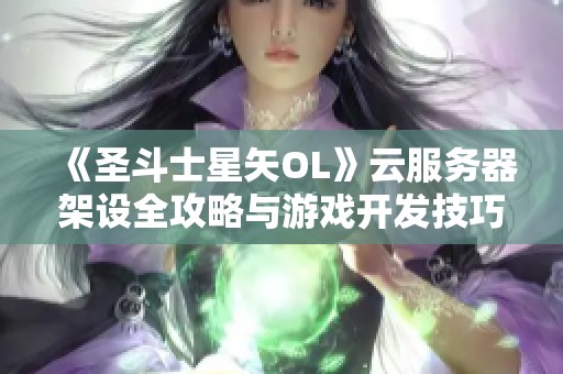 《圣斗士星矢OL》云服务器架设全攻略与游戏开发技巧分享