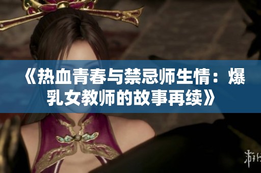 《热血青春与禁忌师生情：爆乳女教师的故事再续》