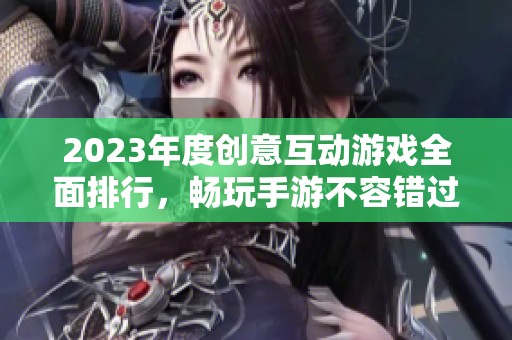 2023年度创意互动游戏全面排行，畅玩手游不容错过的热门选择