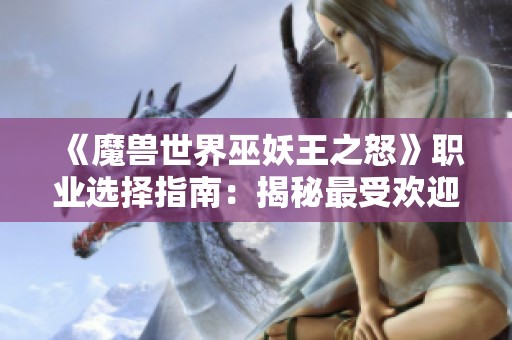 《魔兽世界巫妖王之怒》职业选择指南：揭秘最受欢迎职业一览