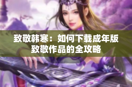 致敬韩寒：如何下载成年版致敬作品的全攻略