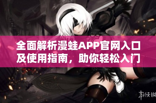 全面解析漫蛙APP官网入口及使用指南，助你轻松入门