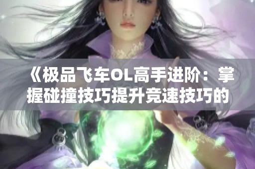 《极品飞车OL高手进阶：掌握碰撞技巧提升竞速技巧的全面指南》