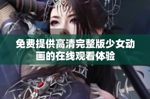 免费提供高清完整版少女动画的在线观看体验