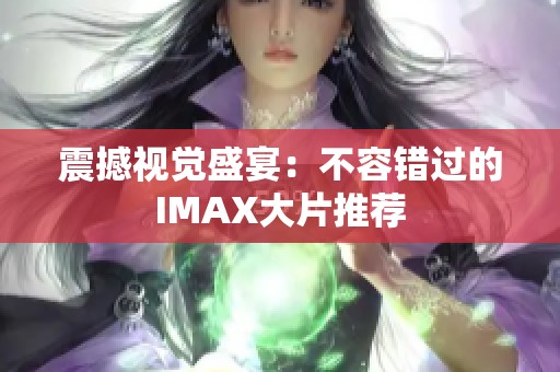 震撼视觉盛宴：不容错过的IMAX大片推荐