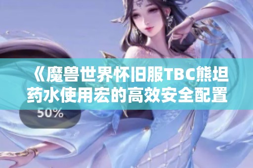 《魔兽世界怀旧服TBC熊坦药水使用宏的高效安全配置技巧解析》