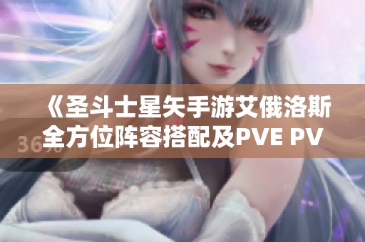 《圣斗士星矢手游艾俄洛斯全方位阵容搭配及PVE PVP战术解析》