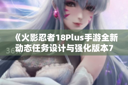 《火影忍者18Plus手游全新动态任务设计与强化版本72.278》