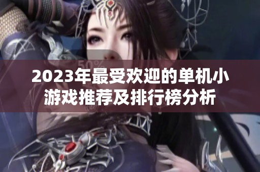 2023年最受欢迎的单机小游戏推荐及排行榜分析