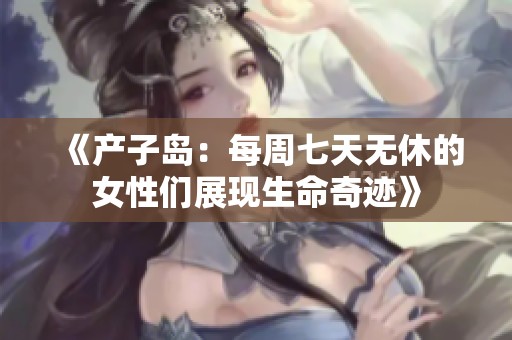 《产子岛：每周七天无休的女性们展现生命奇迹》