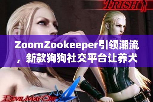 ZoomZookeeper引领潮流，新款狗狗社交平台让养犬人士欢喜不已