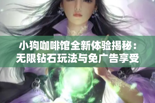 小狗咖啡馆全新体验揭秘：无限钻石玩法与免广告享受攻略