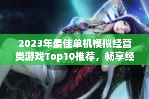 2023年最佳单机模拟经营类游戏Top10推荐，畅享经营乐趣与创意运行