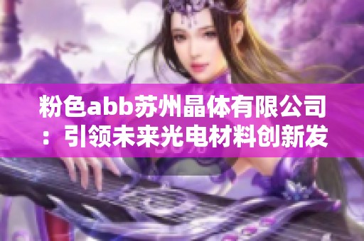 粉色abb苏州晶体有限公司：引领未来光电材料创新发展之路