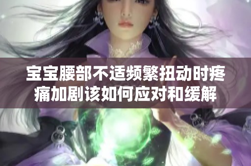 宝宝腰部不适频繁扭动时疼痛加剧该如何应对和缓解