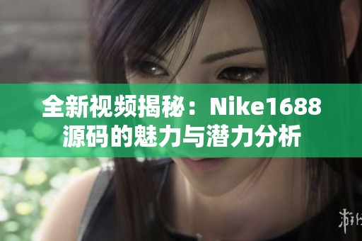 全新视频揭秘：Nike1688源码的魅力与潜力分析