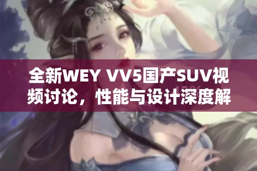 全新WEY VV5国产SUV视频讨论，性能与设计深度解析