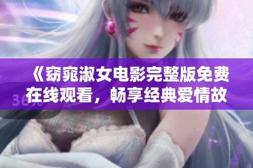 《窈窕淑女电影完整版免费在线观看，畅享经典爱情故事》