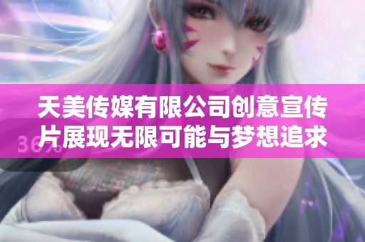 天美传媒有限公司创意宣传片展现无限可能与梦想追求